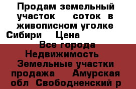 Продам земельный участок (40 соток) в живописном уголке Сибири. › Цена ­ 1 000 000 - Все города Недвижимость » Земельные участки продажа   . Амурская обл.,Свободненский р-н